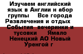 Изучаем английский язык в Англии.н абор группы. - Все города Развлечения и отдых » События, вечеринки и тусовки   . Ямало-Ненецкий АО,Новый Уренгой г.